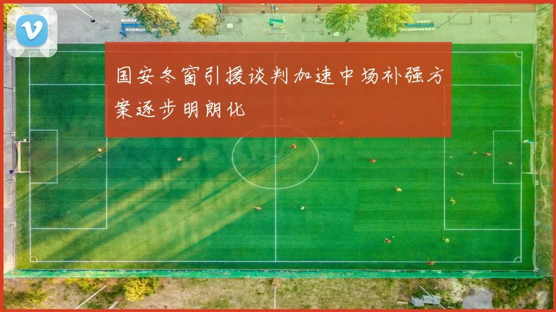 国安冬窗引援谈判加速中场补强方案逐步明朗化