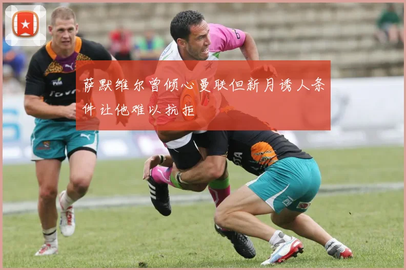 萨默维尔曾倾心曼联但新月诱人条件让他难以抗拒