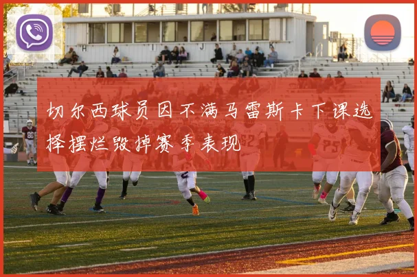 切尔西球员因不满马雷斯卡下课选择摆烂毁掉赛季表现