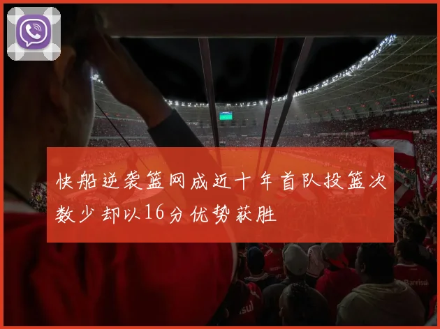 快船逆袭篮网成近十年首队投篮次数少却以16分优势获胜