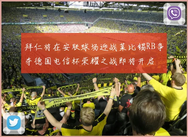 拜仁将在安联球场迎战莱比锡RB争夺德国电信杯荣耀之战即将开启