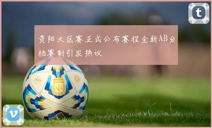 贵阳大区赛正式公布赛程全新AB分档赛制引发热议