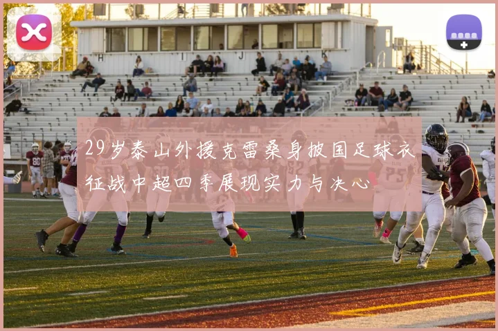29岁泰山外援克雷桑身披国足球衣征战中超四季展现实力与决心