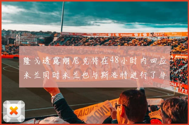 隆戈透露朗尼克将在48小时内回应米兰同时米兰也与斯洛特进行了非正式接触