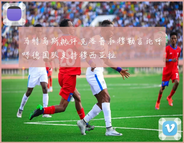 马特乌斯批评克洛普和穆勒言论呼吁德国队支持穆西亚拉