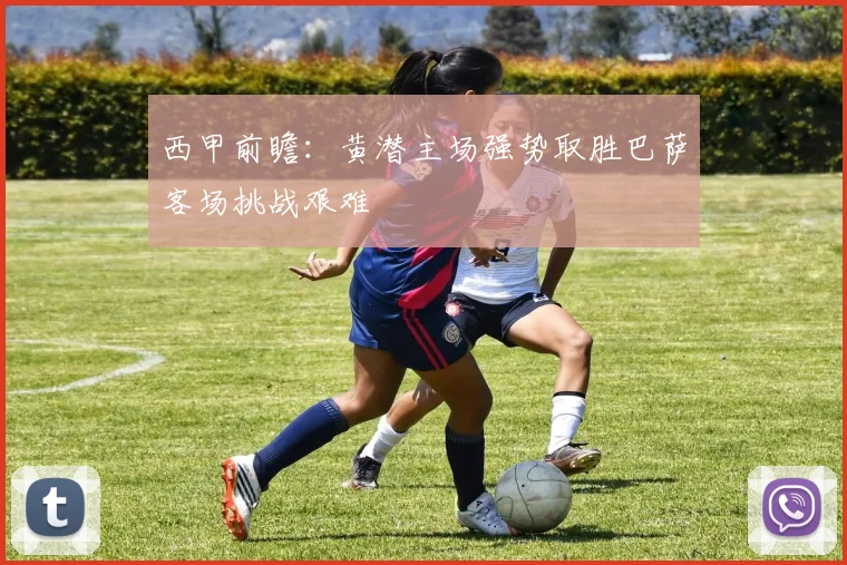 西甲前瞻：黄潜主场强势取胜巴萨客场挑战艰难